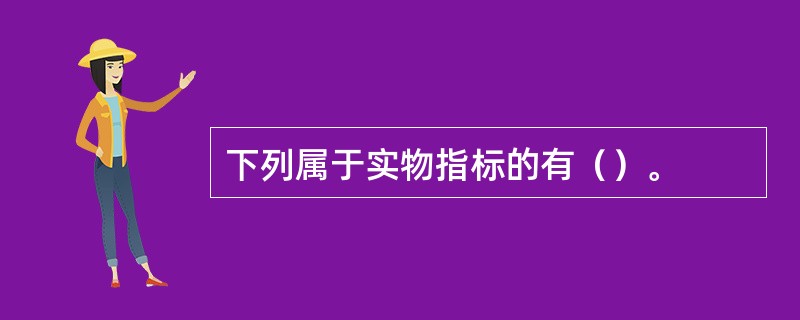 下列属于实物指标的有（）。