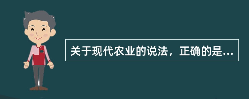 关于现代农业的说法，正确的是（）。