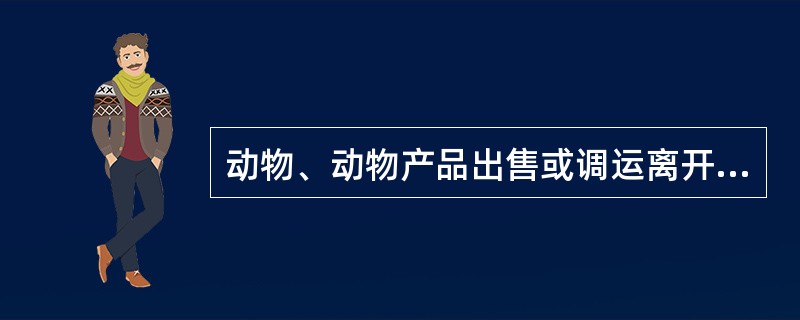 动物、动物产品出售或调运离开产地前（）由动物检疫员实施产地检疫。