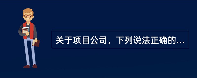 关于项目公司，下列说法正确的有（）。