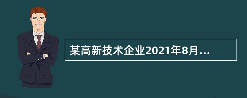 某高新技术企业2021年8月份开业，注册资金220万元，当年发生经营活动如下：<br />（1）领受工商营业执照、房屋产权证、土地使用证各一份；<br />（2）建账时共设8个