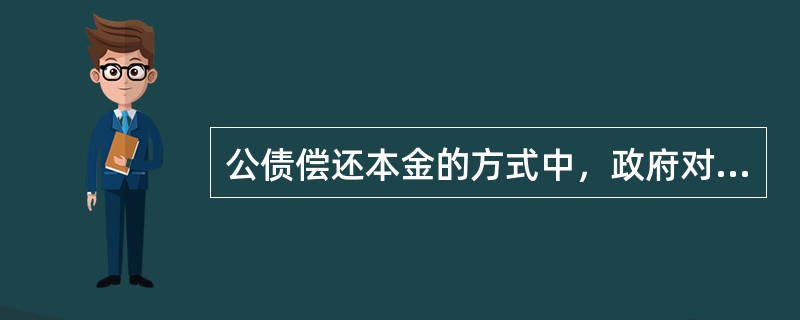 公债偿还本金的方式中，政府对发行的公债实行在债券到期日按票面额一次偿清本金和利息的方法是（　）。