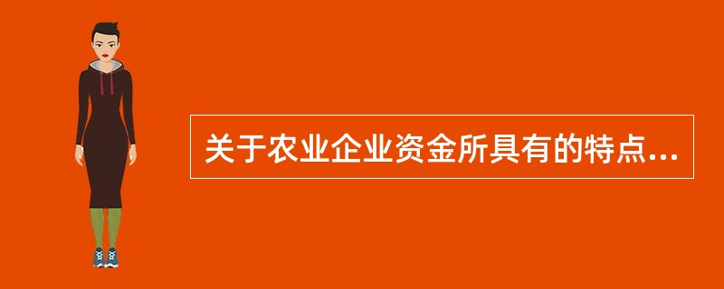关于农业企业资金所具有的特点，下列论述正确的有（）。