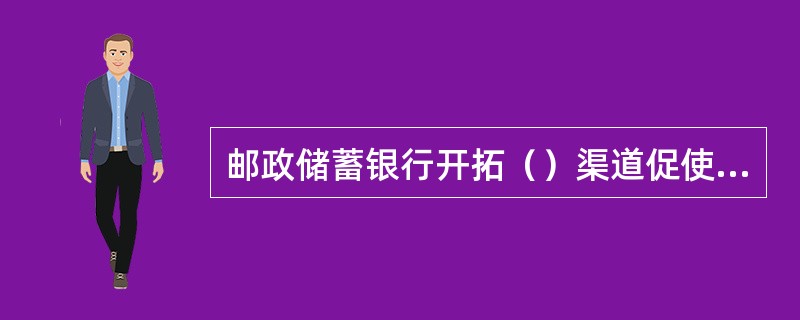 邮政储蓄银行开拓（）渠道促使信贷资金投向。