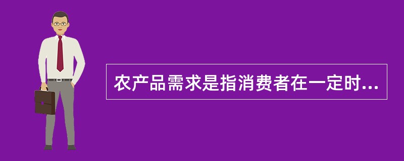 农产品需求是指消费者在一定时期内，对各种农产品（）的需要。