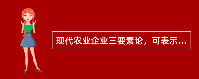 现代农业企业三要素论，可表示为（）。