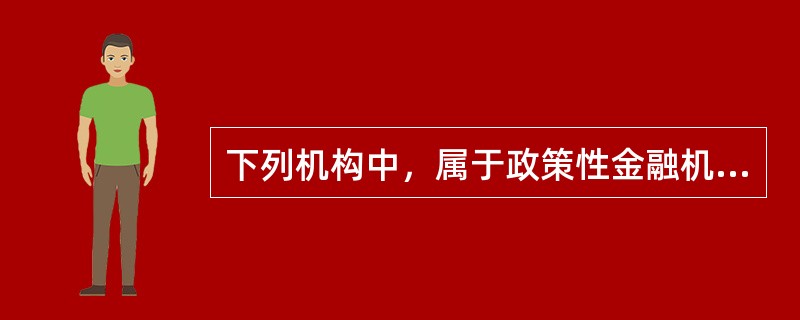 下列机构中，属于政策性金融机构的是（）。