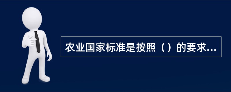 农业国家标准是按照（）的要求，对需要在全国范畴内统一的技术要求制定农业国家标准。