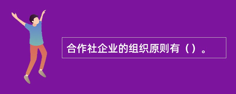 合作社企业的组织原则有（）。