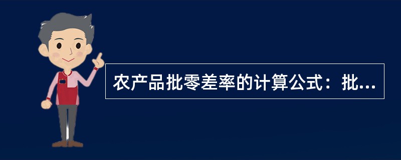 农产品批零差率的计算公式：批零差率=（）。