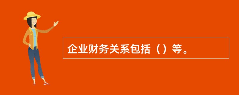 企业财务关系包括（）等。