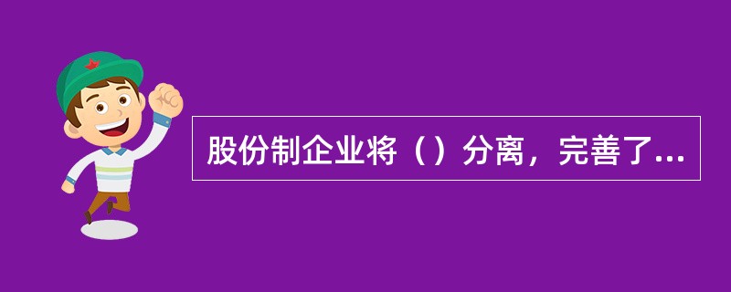 股份制企业将（）分离，完善了企业经营机制，增强了企业活力。