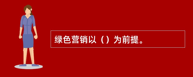 绿色营销以（）为前提。