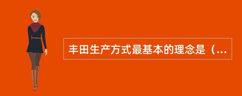 丰田生产方式最基本的理念是（）。