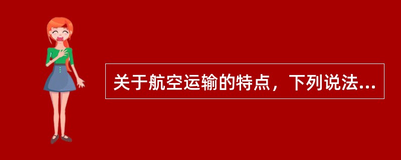 关于航空运输的特点，下列说法错误的是（）。