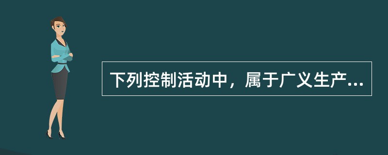 下列控制活动中，属于广义生产控制内容的有（）。