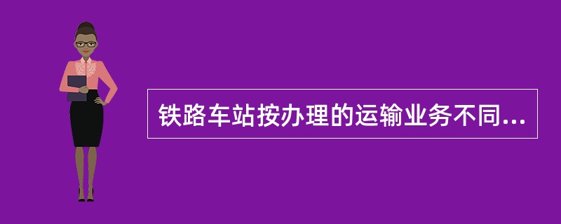 铁路车站按办理的运输业务不同可分为（）。