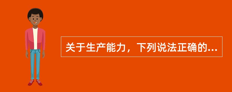 关于生产能力，下列说法正确的有（）。