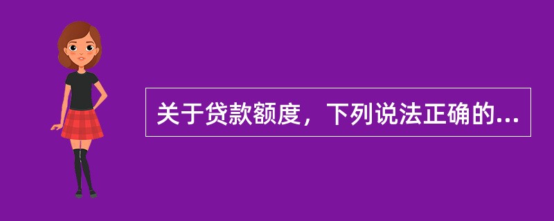 关于贷款额度，下列说法正确的有（）。