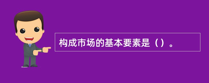 构成市场的基本要素是（）。