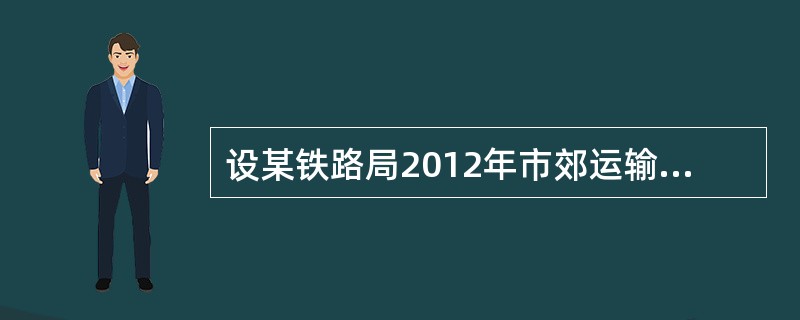 设某铁路局2012年市郊运输的发送人数为400万人，平均行程20公里；管内运输1300万人，平均行程110公里，直通运输发送人数600万人，在管内的平均行程200公里，直通运输到达800万人，在管内的