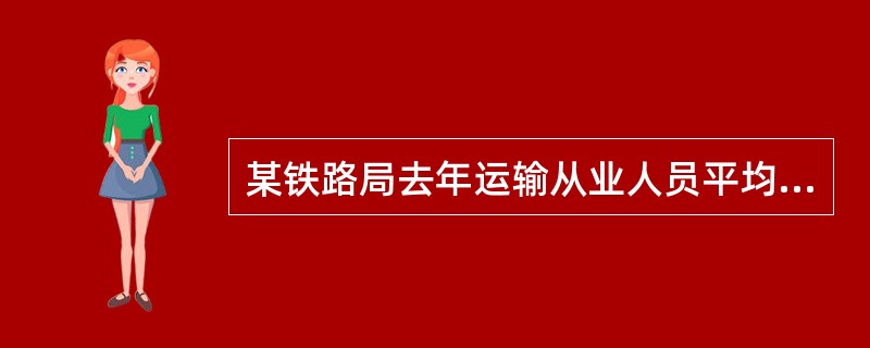 某铁路局去年运输从业人员平均人数为80606人，工业从业人员平均人数为4564人，运输收入为634741万元，工业总产值为24649万元。<br /><br />该铁路局去年运