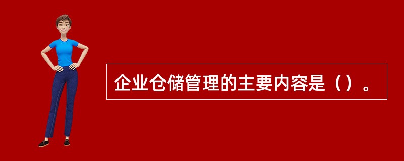 企业仓储管理的主要内容是（）。