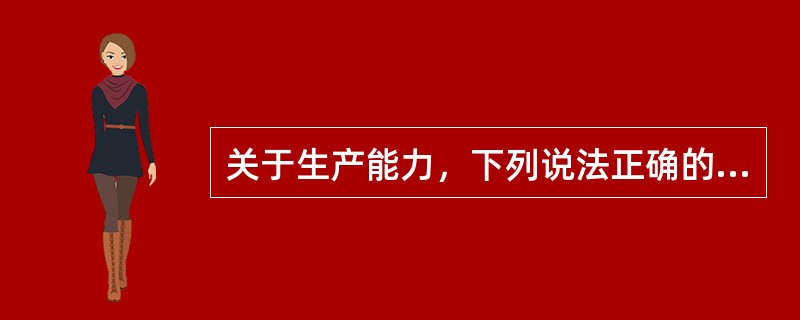 关于生产能力，下列说法正确的有（）。