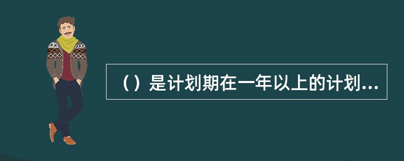 （）是计划期在一年以上的计划，是关于企业发展的战略性设想与安排。