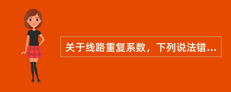 关于线路重复系数，下列说法错误的是（）。