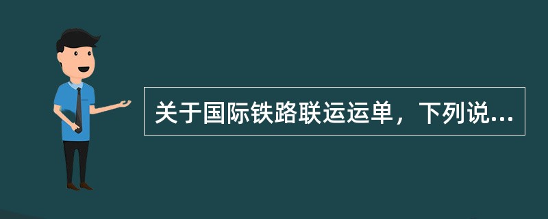 关于国际铁路联运运单，下列说法正确的有（）。