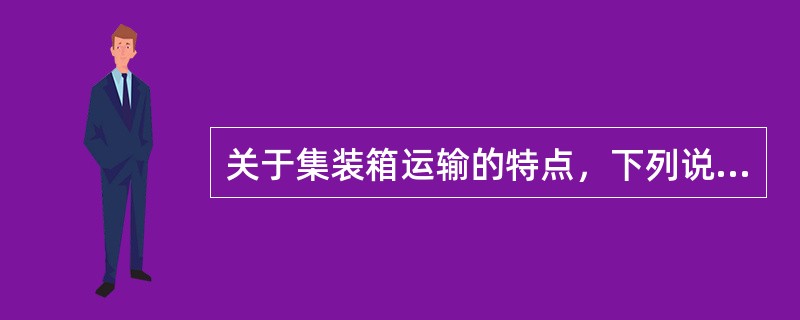 关于集装箱运输的特点，下列说法错误的是（）。