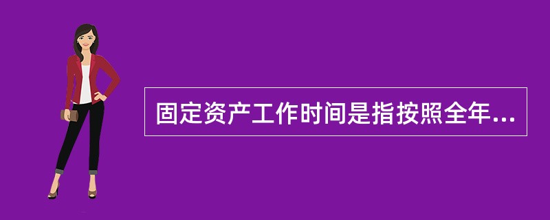 固定资产工作时间是指按照全年现行工作制度计算的（）的综合。