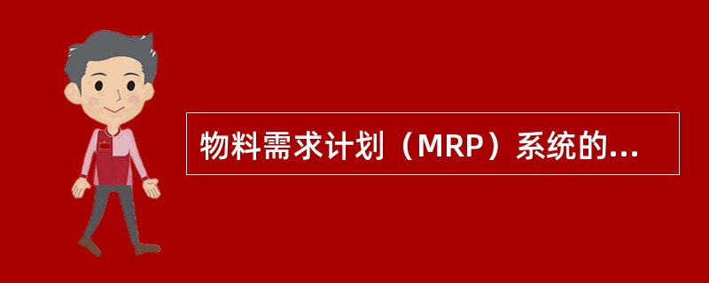 物料需求计划（MRP）系统的主要输入信息是（）。