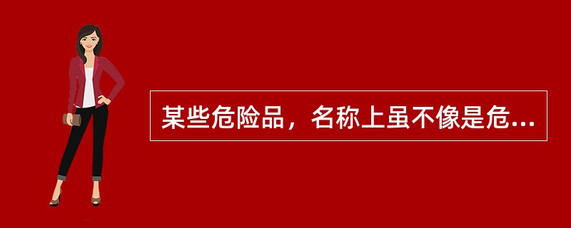 某些危险品，名称上虽不像是危险品，但实际上是危险的，下列属于隐含危险品的有（）。