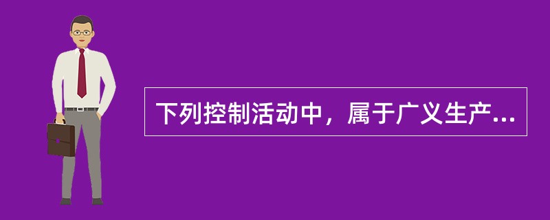 下列控制活动中，属于广义生产控制内容的有（）。