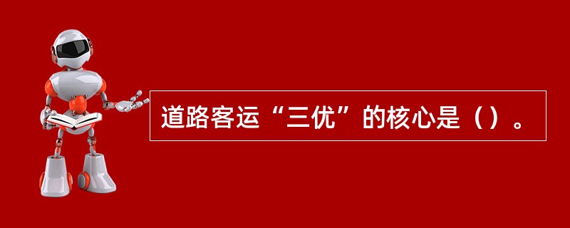 道路客运“三优”的核心是（）。