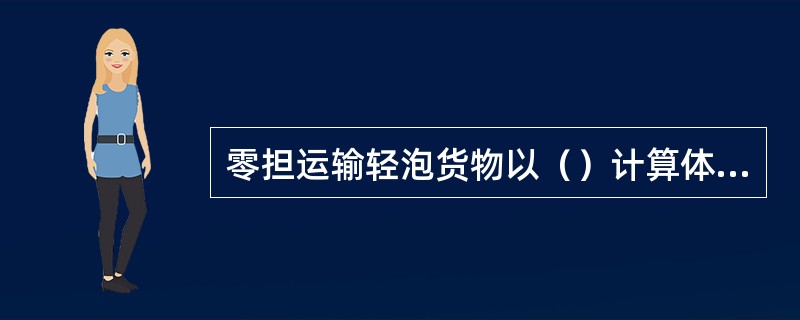 零担运输轻泡货物以（）计算体积，按每立方米折合333公斤计算重量。