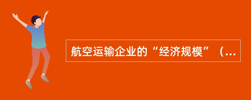 航空运输企业的“经济规模”（）。