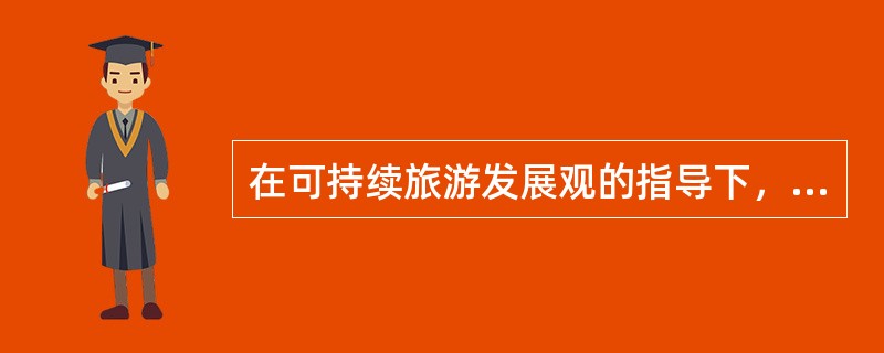 在可持续旅游发展观的指导下，一个国家或地区旅游业的发展应该（）。