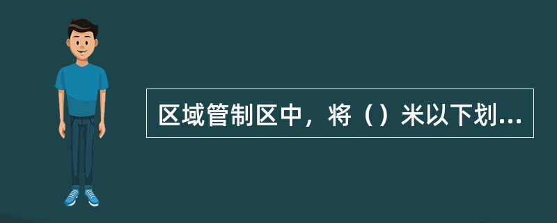 区域管制区中，将（）米以下划分为若干中低空管制区。