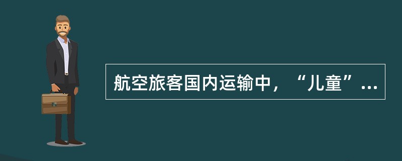 航空旅客国内运输中，“儿童”指年龄满（）周岁但不满（）周岁的人。