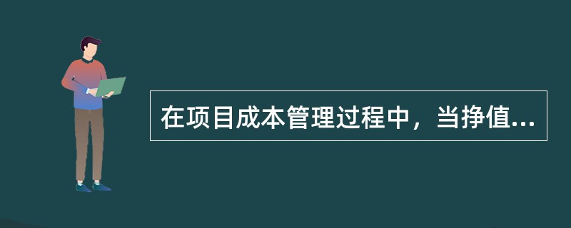 在项目成本管理过程中，当挣值除以实际成本的数值大于1时表明（）。