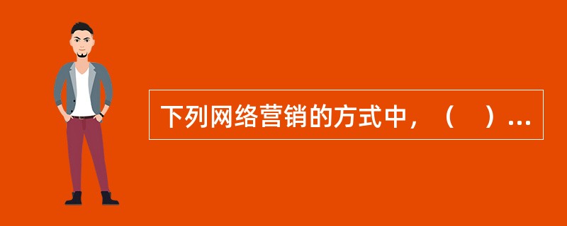 下列网络营销的方式中，（　）利用百度的“知道”“百科”或企业网站自建的疑问解答板块等平台，通过与用户之间提问、解答的方式来传播企业品牌、产品和服务的信息。