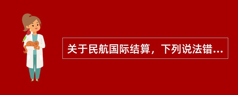 关于民航国际结算，下列说法错误的是（）。