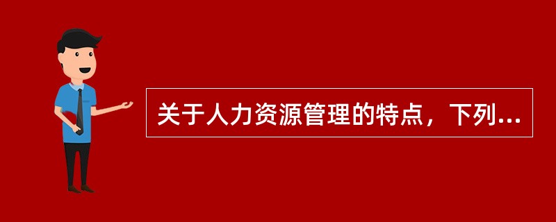 关于人力资源管理的特点，下列说法错误的是（　）。