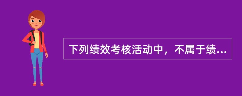下列绩效考核活动中，不属于绩效考核结果反馈阶段的是（　）。