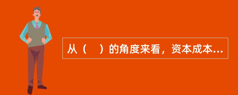 从（　）的角度来看，资本成本也是其要求的必要报酬或最低报酬。