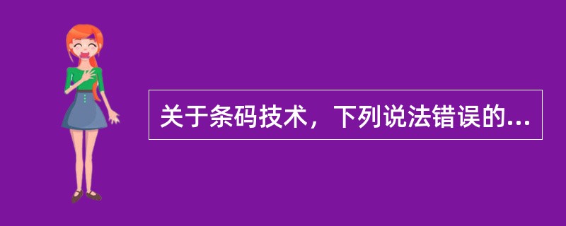 关于条码技术，下列说法错误的是（　）。