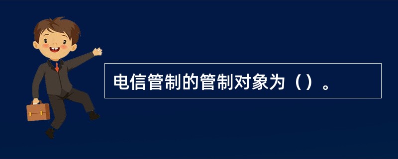 电信管制的管制对象为（）。